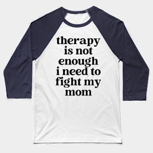 therapy is not enough, i need to fight my mom Baseball T-Shirt